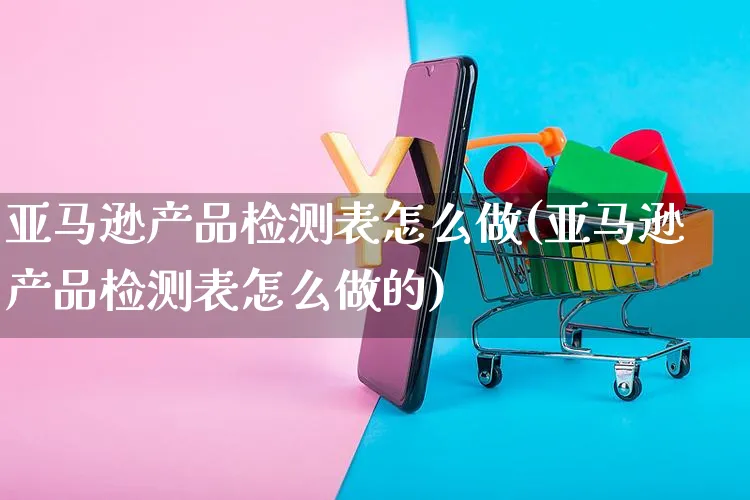 亚马逊产品检测表怎么做(亚马逊产品检测表怎么做的)_https://www.czttao.com_亚马逊电商_第1张