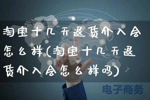 淘宝十几天退货介入会怎么样(淘宝十几天退货介入会怎么样吗)_https://www.czttao.com_拼多多电商_第1张