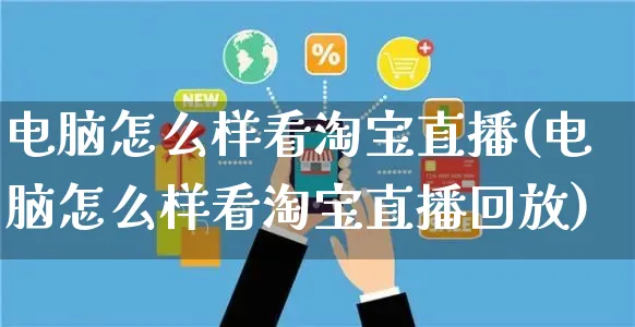 电脑怎么样看淘宝直播(电脑怎么样看淘宝直播回放)_https://www.czttao.com_店铺装修_第1张