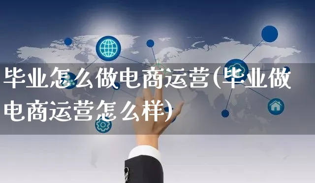 毕业怎么做电商运营(毕业做电商运营怎么样)_https://www.czttao.com_电商运营_第1张