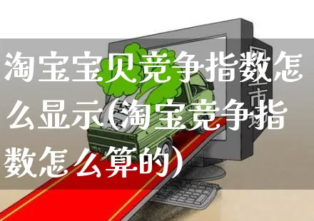 淘宝宝贝竞争指数怎么显示(淘宝竞争指数怎么算的)_https://www.czttao.com_抖音小店_第1张