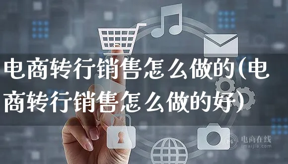 电商转行销售怎么做的(电商转行销售怎么做的好)_https://www.czttao.com_电商资讯_第1张