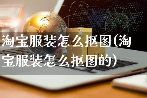 淘宝服装怎么抠图(淘宝服装怎么抠图的)_https://www.czttao.com_店铺装修_第1张