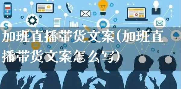 加班直播带货文案(加班直播带货文案怎么写)_https://www.czttao.com_视频/直播带货_第1张