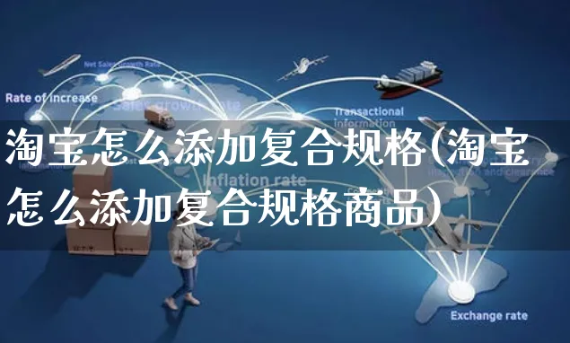 淘宝怎么添加复合规格(淘宝怎么添加复合规格商品)_https://www.czttao.com_电商资讯_第1张