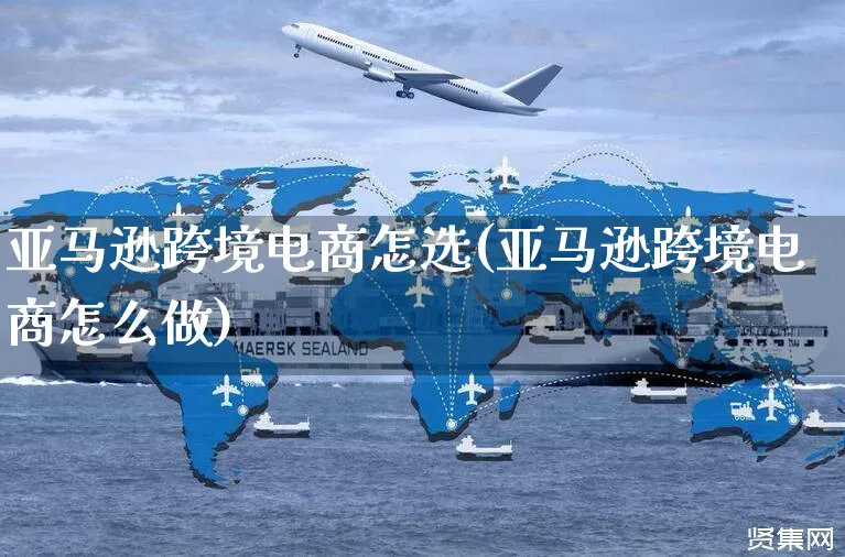 亚马逊跨境电商怎选(亚马逊跨境电商怎么做)_https://www.czttao.com_亚马逊电商_第1张