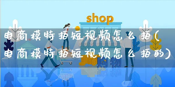 电商模特拍短视频怎么拍(电商模特拍短视频怎么拍的)_https://www.czttao.com_视频/直播带货_第1张