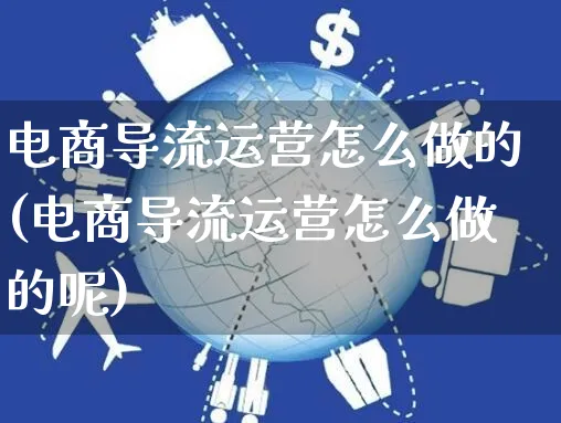 电商导流运营怎么做的(电商导流运营怎么做的呢)_https://www.czttao.com_电商运营_第1张