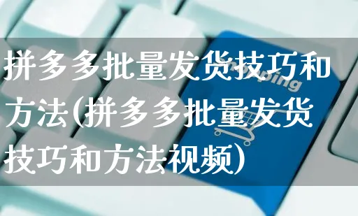 拼多多批量发货技巧和方法(拼多多批量发货技巧和方法视频)_https://www.czttao.com_拼多多电商_第1张