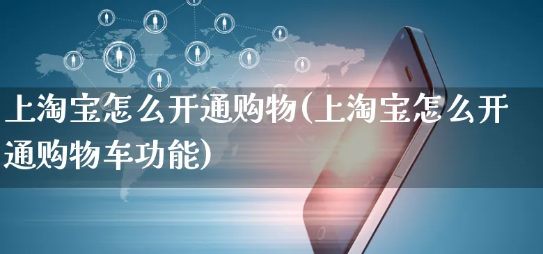 上淘宝怎么开通购物(上淘宝怎么开通购物车功能)_https://www.czttao.com_开店技巧_第1张