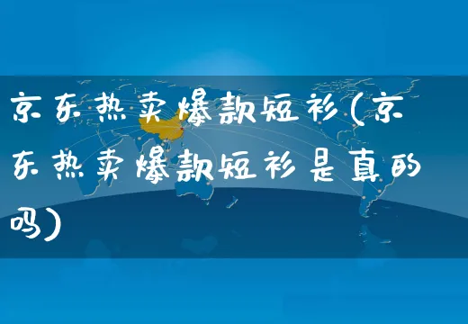 京东热卖爆款短衫(京东热卖爆款短衫是真的吗)_https://www.czttao.com_京东电商_第1张