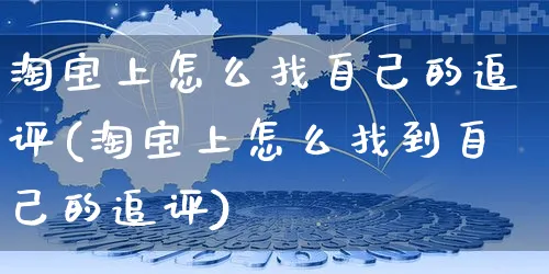 淘宝上怎么找自己的追评(淘宝上怎么找到自己的追评)_https://www.czttao.com_电商运营_第1张