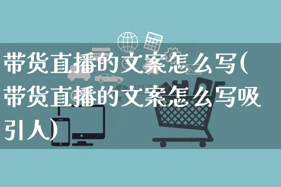 带货直播的文案怎么写(带货直播的文案怎么写吸引人)_https://www.czttao.com_视频/直播带货_第1张