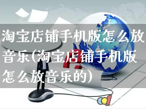 淘宝店铺手机版怎么放音乐(淘宝店铺手机版怎么放音乐的)_https://www.czttao.com_店铺规则_第1张