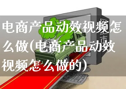 电商产品动效视频怎么做(电商产品动效视频怎么做的)_https://www.czttao.com_视频/直播带货_第1张