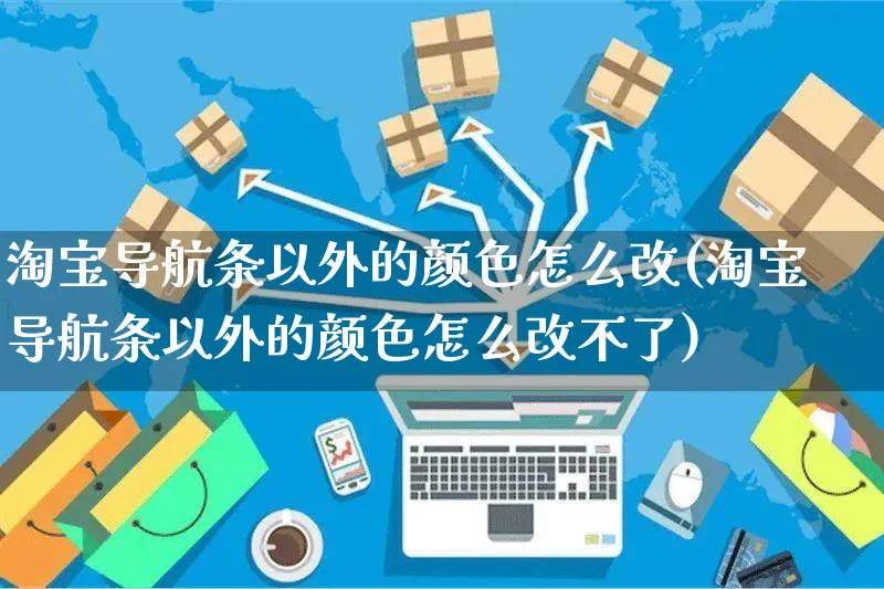 淘宝导航条以外的颜色怎么改(淘宝导航条以外的颜色怎么改不了)_https://www.czttao.com_抖音小店_第1张