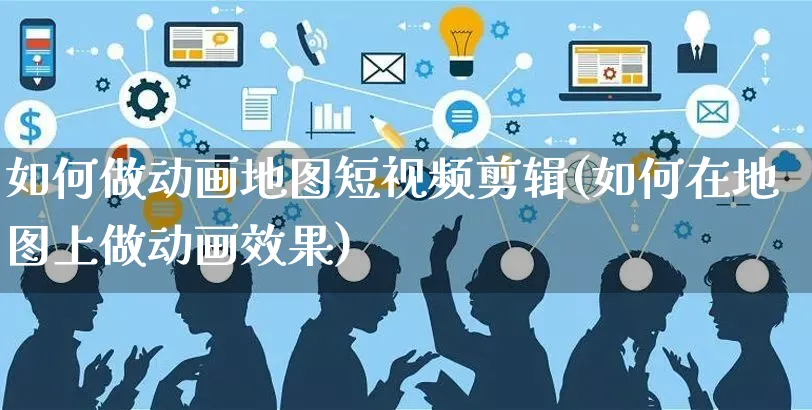 如何做动画地图短视频剪辑(如何在地图上做动画效果)_https://www.czttao.com_视频/直播带货_第1张