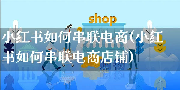 小红书如何串联电商(小红书如何串联电商店铺)_https://www.czttao.com_亚马逊电商_第1张