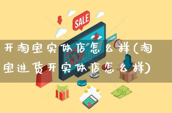 开淘宝实体店怎么样(淘宝进货开实体店怎么样)_https://www.czttao.com_店铺装修_第1张