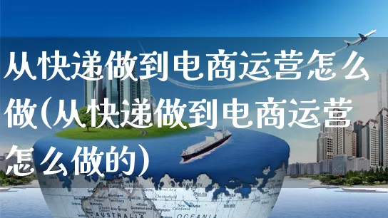 从快递做到电商运营怎么做(从快递做到电商运营怎么做的)_https://www.czttao.com_电商资讯_第1张