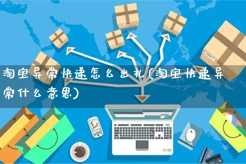 淘宝异常快递怎么出礼(淘宝快递异常什么意思)_https://www.czttao.com_开店技巧_第1张