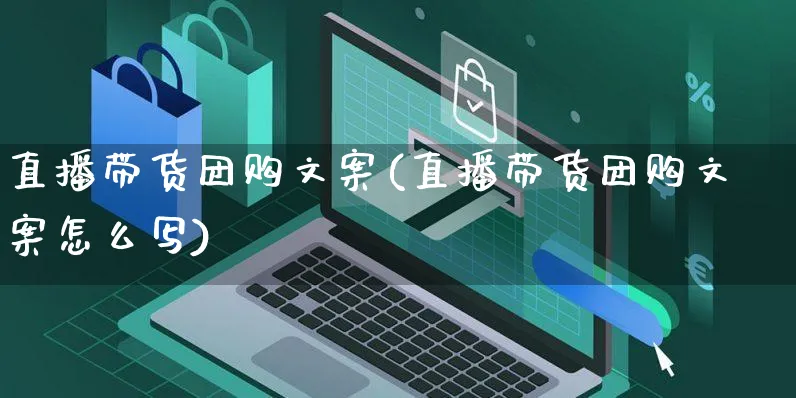 直播带货团购文案(直播带货团购文案怎么写)_https://www.czttao.com_视频/直播带货_第1张