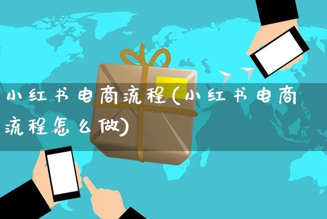 小红书电商流程(小红书电商流程怎么做)_https://www.czttao.com_淘宝电商_第1张