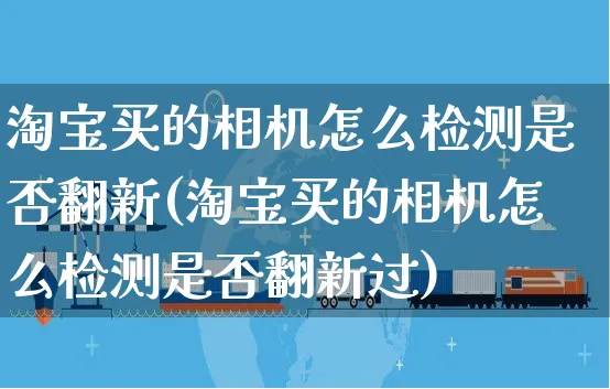 淘宝买的相机怎么检测是否翻新(淘宝买的相机怎么检测是否翻新过)_https://www.czttao.com_电商运营_第1张