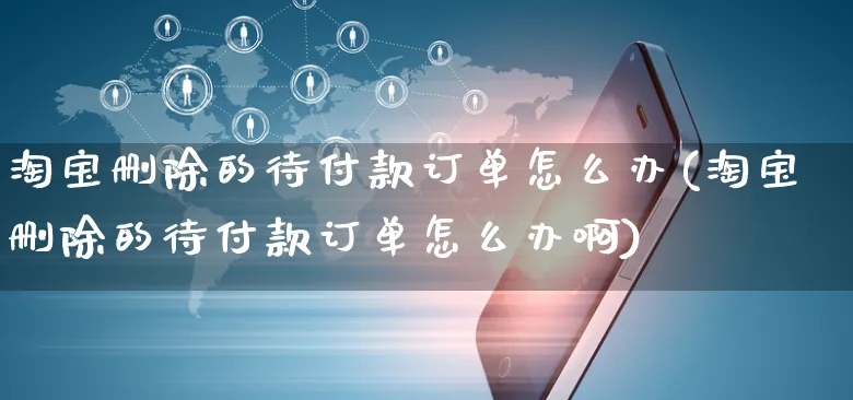 淘宝删除的待付款订单怎么办(淘宝删除的待付款订单怎么办啊)_https://www.czttao.com_视频/直播带货_第1张