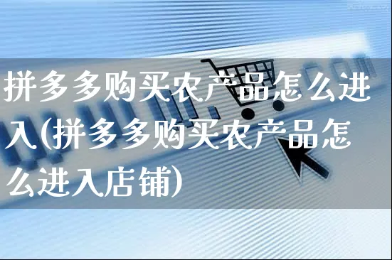 拼多多购买农产品怎么进入(拼多多购买农产品怎么进入店铺)_https://www.czttao.com_店铺规则_第1张