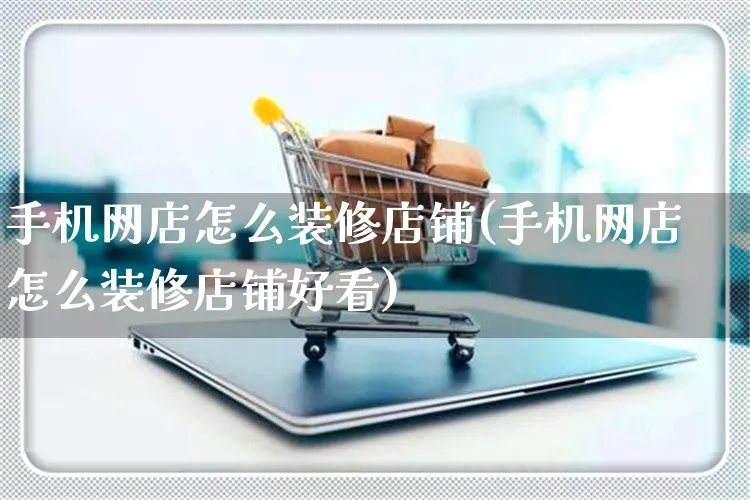 手机网店怎么装修店铺(手机网店怎么装修店铺好看)_https://www.czttao.com_店铺装修_第1张