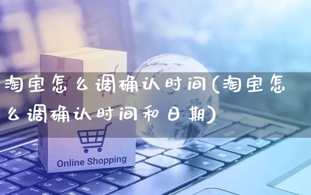 淘宝怎么调确认时间(淘宝怎么调确认时间和日期)_https://www.czttao.com_开店技巧_第1张