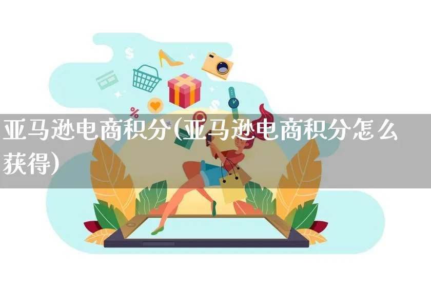 亚马逊电商积分(亚马逊电商积分怎么获得)_https://www.czttao.com_淘宝电商_第1张