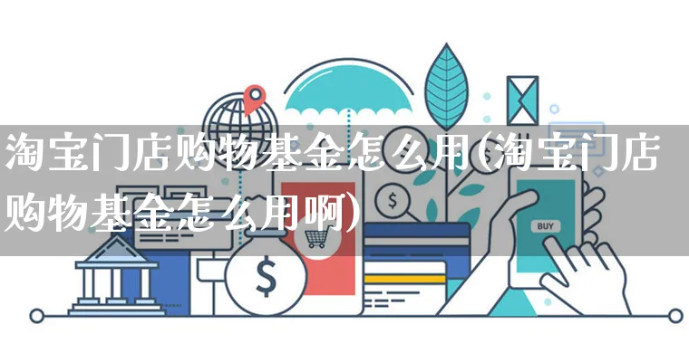 淘宝门店购物基金怎么用(淘宝门店购物基金怎么用啊)_https://www.czttao.com_电商问答_第1张