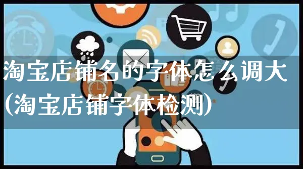 淘宝店铺名的字体怎么调大(淘宝店铺字体检测)_https://www.czttao.com_亚马逊电商_第1张