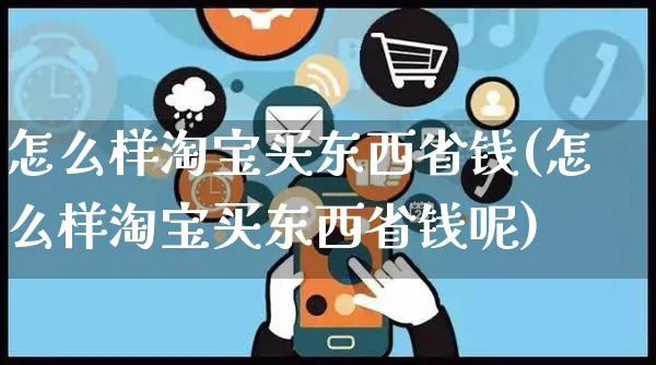 怎么样淘宝买东西省钱(怎么样淘宝买东西省钱呢)_https://www.czttao.com_闲鱼电商_第1张