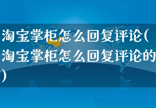 淘宝掌柜怎么回复评论(淘宝掌柜怎么回复评论的)_https://www.czttao.com_视频/直播带货_第1张