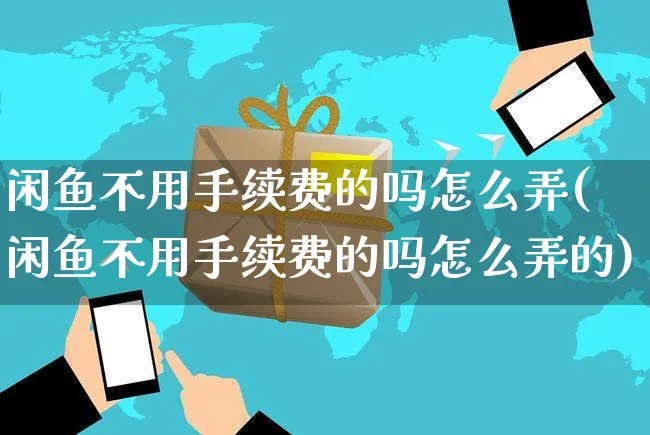 闲鱼不用手续费的吗怎么弄(闲鱼不用手续费的吗怎么弄的)_https://www.czttao.com_闲鱼电商_第1张