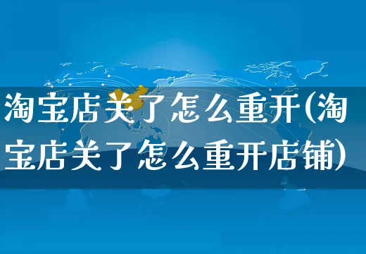 淘宝店关了怎么重开(淘宝店关了怎么重开店铺)_https://www.czttao.com_拼多多电商_第1张