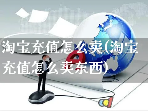 淘宝充值怎么卖(淘宝充值怎么卖东西)_https://www.czttao.com_抖音小店_第1张