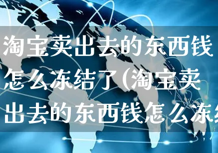 淘宝卖出去的东西钱怎么冻结了(淘宝卖出去的东西钱怎么冻结了呢)_https://www.czttao.com_店铺装修_第1张