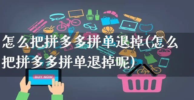 怎么把拼多多拼单退掉(怎么把拼多多拼单退掉呢)_https://www.czttao.com_淘宝电商_第1张