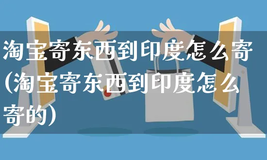 淘宝寄东西到印度怎么寄(淘宝寄东西到印度怎么寄的)_https://www.czttao.com_店铺规则_第1张