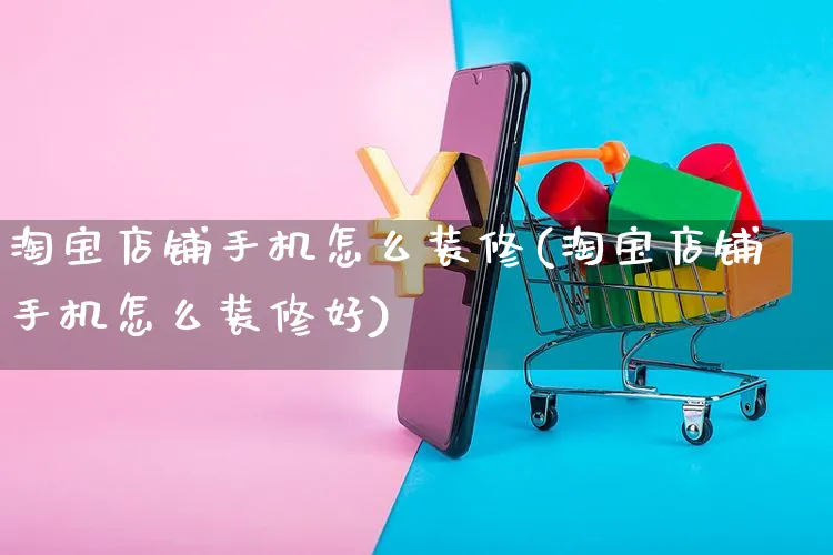 淘宝店铺手机怎么装修(淘宝店铺手机怎么装修好)_https://www.czttao.com_店铺装修_第1张