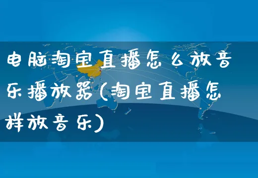 电脑淘宝直播怎么放音乐播放器(淘宝直播怎样放音乐)_https://www.czttao.com_店铺规则_第1张