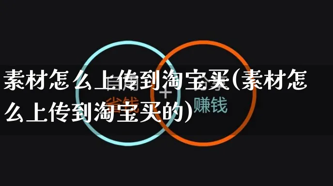 素材怎么上传到淘宝买(素材怎么上传到淘宝买的)_https://www.czttao.com_视频/直播带货_第1张