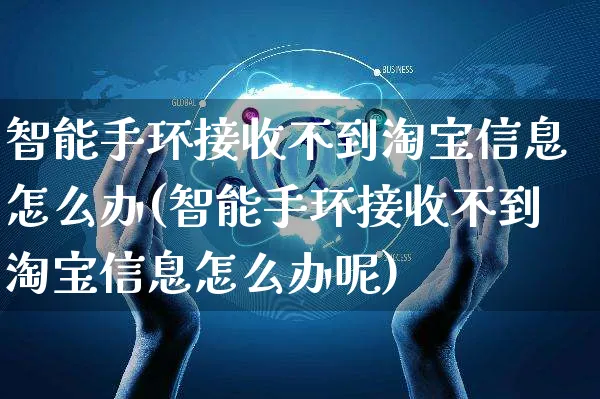 智能手环接收不到淘宝信息怎么办(智能手环接收不到淘宝信息怎么办呢)_https://www.czttao.com_店铺装修_第1张