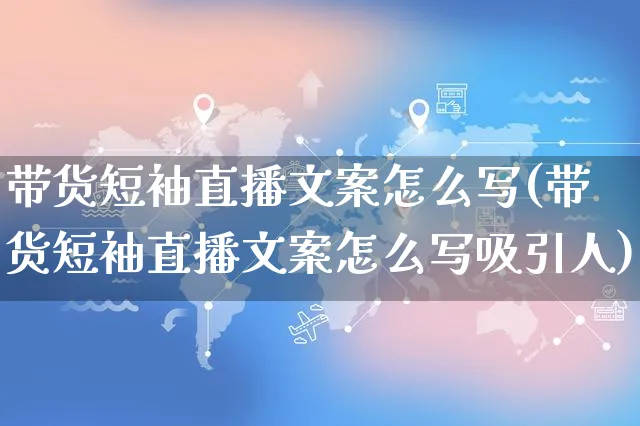 带货短袖直播文案怎么写(带货短袖直播文案怎么写吸引人)_https://www.czttao.com_视频/直播带货_第1张