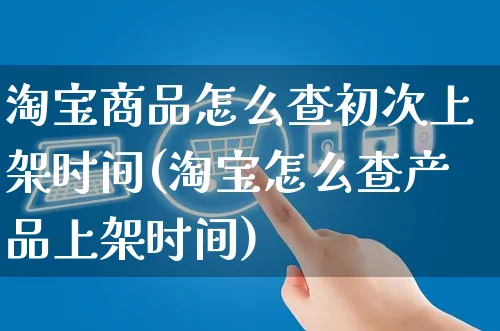 淘宝商品怎么查初次上架时间(淘宝怎么查产品上架时间)_https://www.czttao.com_开店技巧_第1张