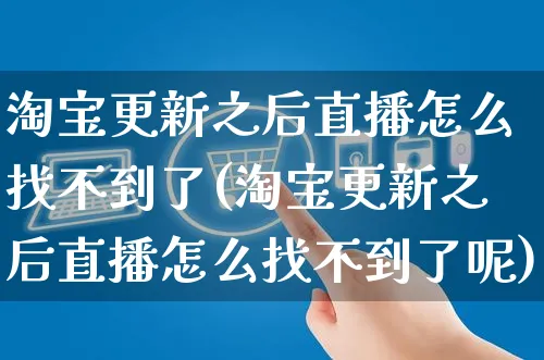 淘宝更新之后直播怎么找不到了(淘宝更新之后直播怎么找不到了呢)_https://www.czttao.com_店铺装修_第1张